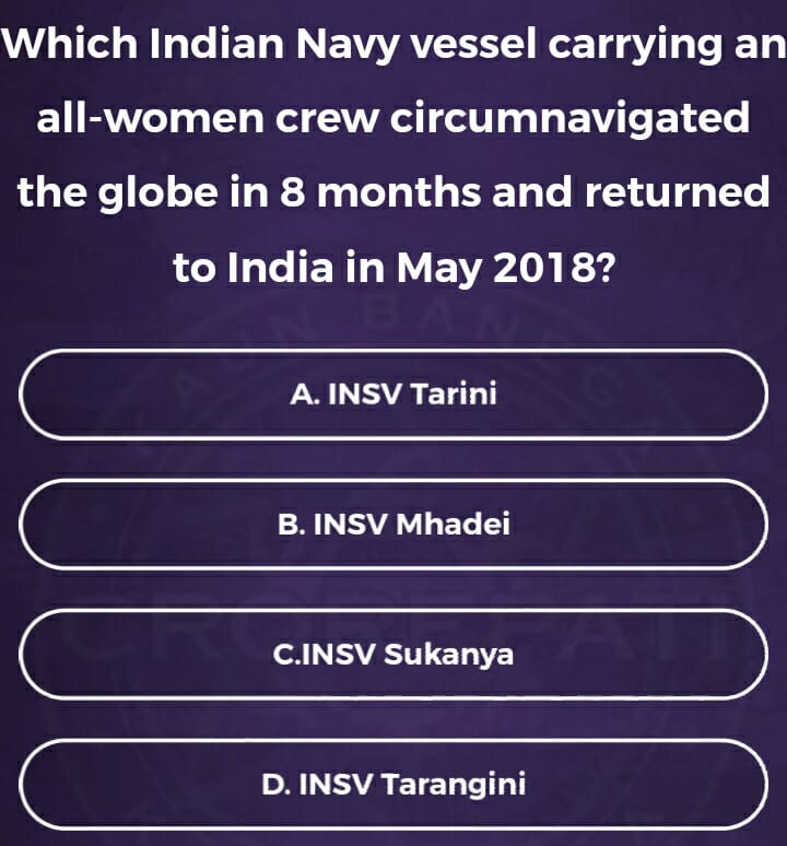 KBC Registration Ques 9: which Indian Navy Vessel carrying an all women crew circumnavigated the globe in eight months and returned to India in May 2018?