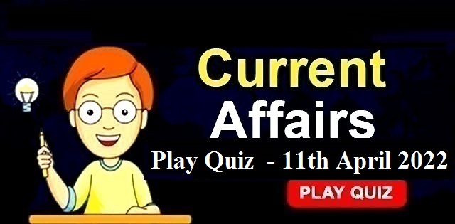 Current Affairs Daily Quiz: 11th April 2022