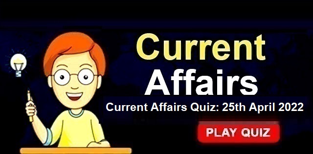 Current Affairs Daily Quiz: 25th April 2022